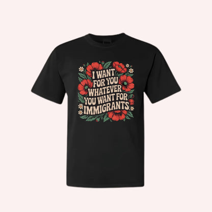 I Want For You Whatever You Want For Immigrants T-Shirt: Social Justice & Human Rights