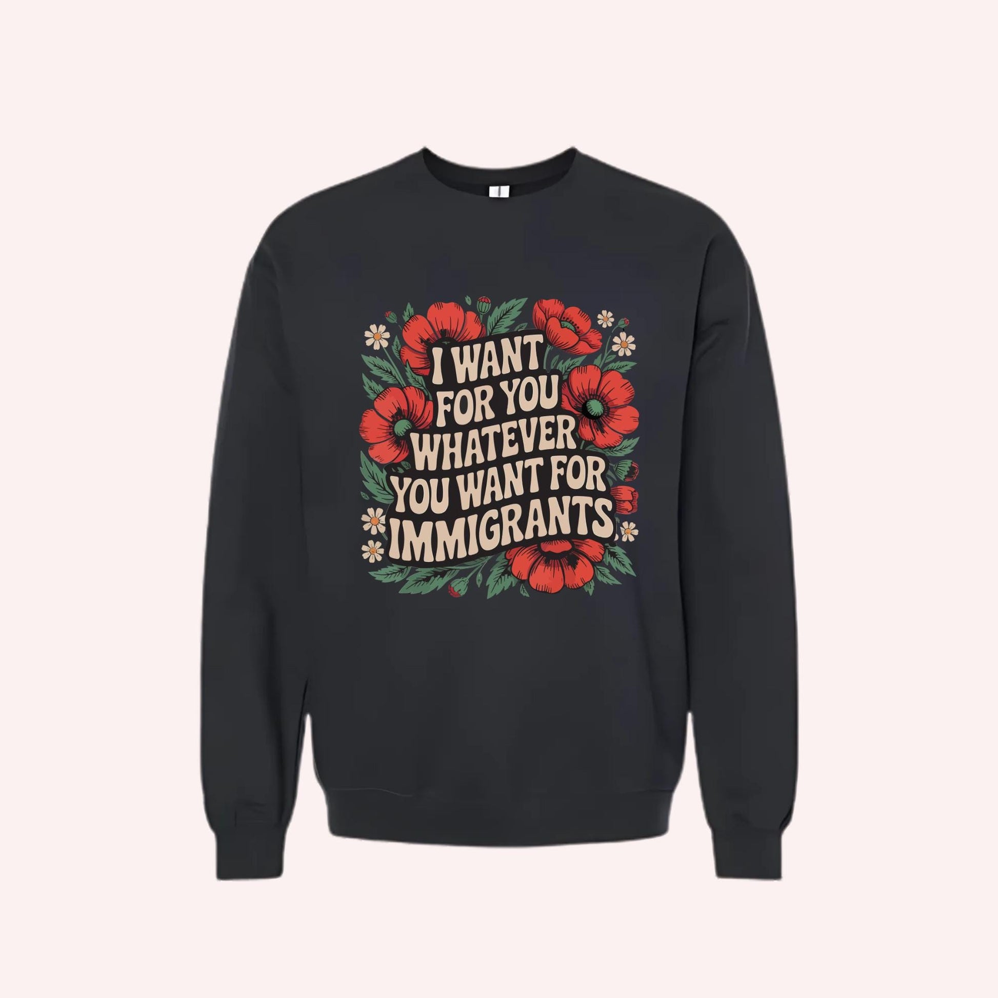 I Want For You Whatever You Want For Immigrants Crewneck: Social Justice & Human Rights